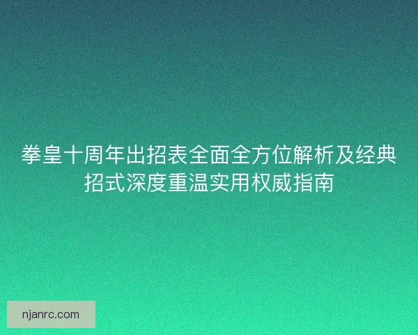 拳皇十周年出招表全面全方位解析及经典招式深度重温实用权威指南