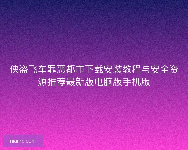 侠盗飞车罪恶都市下载安装教程与安全资源推荐最新版电脑版手机版
