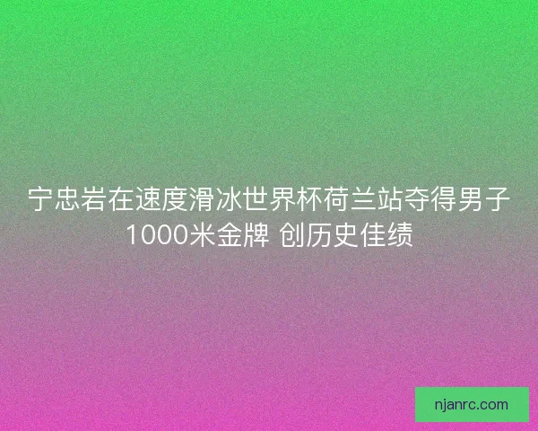 宁忠岩在速度滑冰世界杯荷兰站夺得男子1000米金牌 创历史佳绩