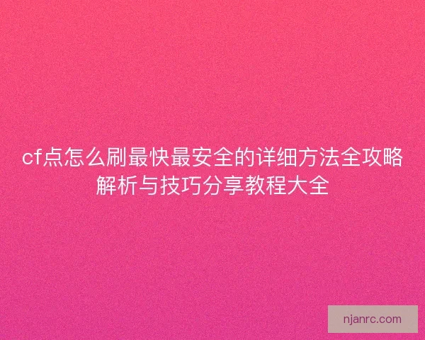 cf点怎么刷最快最安全的详细方法全攻略解析与技巧分享教程大全